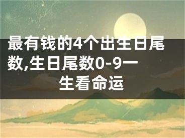 最有钱的4个出生日尾数,生日尾数0-9一生看命运