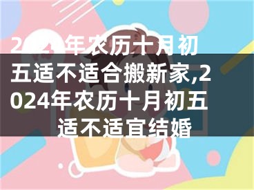 2024年农历十月初五适不适合搬新家,2024年农历十月初五适不适宜结婚