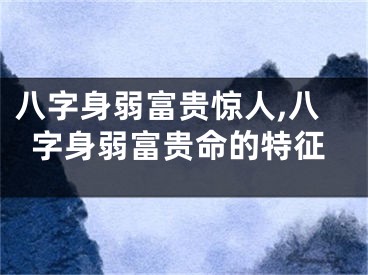 八字身弱富贵惊人,八字身弱富贵命的特征