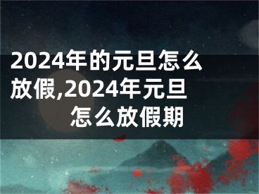 2024年的元旦怎么放假,2024年元旦怎么放假期