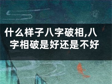 什么样子八字破相,八字相破是好还是不好