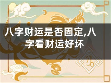 八字财运是否固定,八字看财运好坏
