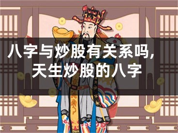 八字与炒股有关系吗,天生炒股的八字
