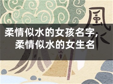 柔情似水的女孩名字,柔情似水的女生名