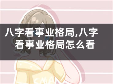 八字看事业格局,八字看事业格局怎么看