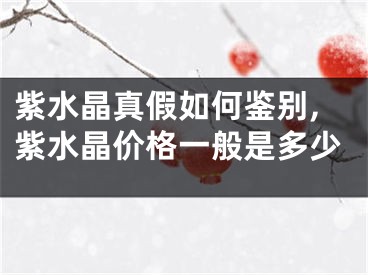 紫水晶真假如何鉴别,紫水晶价格一般是多少