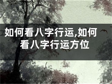 如何看八字行运,如何看八字行运方位