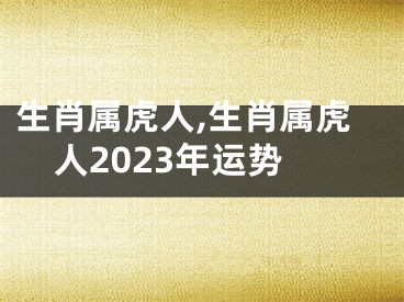 生肖属虎人,生肖属虎人2023年运势