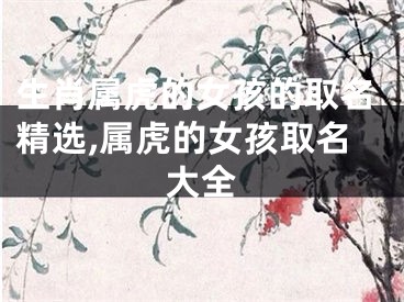 生肖属虎的女孩的取名精选,属虎的女孩取名大全