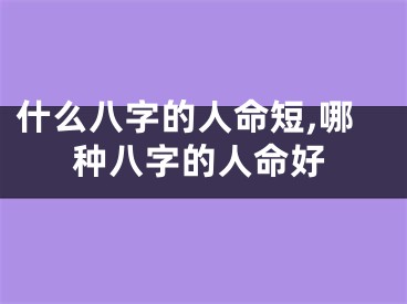什么八字的人命短,哪种八字的人命好