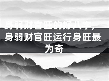 身弱财官旺的好八字,身弱财官旺运行身旺最为奇