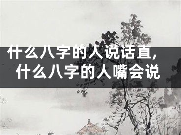 什么八字的人说话直,什么八字的人嘴会说