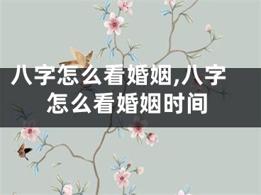 八字怎么看婚姻,八字怎么看婚姻时间