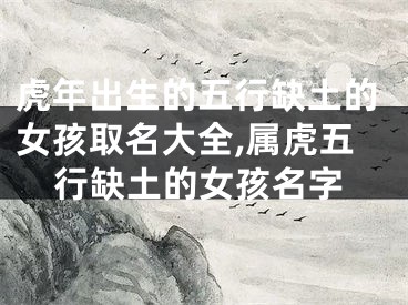 虎年出生的五行缺土的女孩取名大全,属虎五行缺土的女孩名字