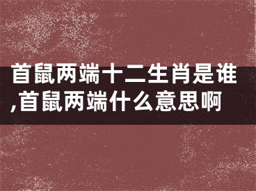 首鼠两端十二生肖是谁,首鼠两端什么意思啊
