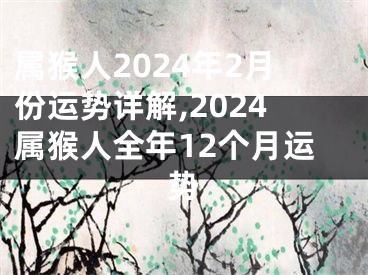 属猴人2024年2月份运势详解,2024属猴人全年12个月运势