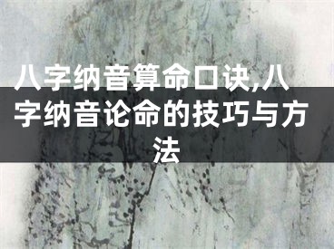 八字纳音算命口诀,八字纳音论命的技巧与方法