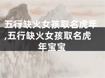 五行缺火女孩取名虎年,五行缺火女孩取名虎年宝宝