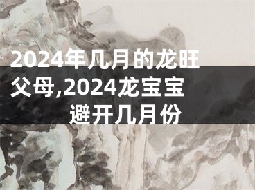 2024年几月的龙旺父母,2024龙宝宝避开几月份