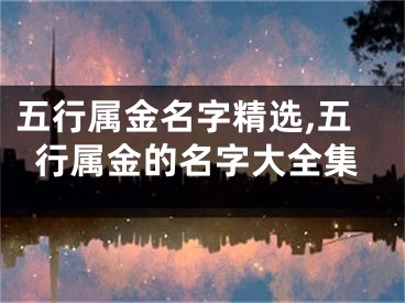 五行属金名字精选,五行属金的名字大全集