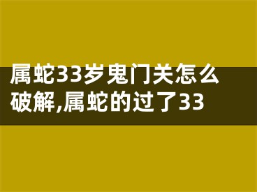 属蛇33岁鬼门关怎么破解,属蛇的过了33