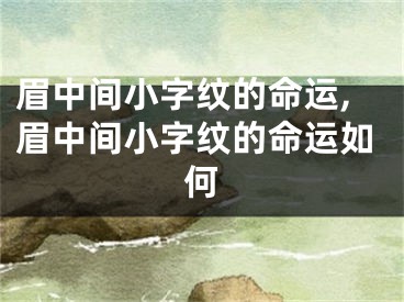 眉中间小字纹的命运,眉中间小字纹的命运如何