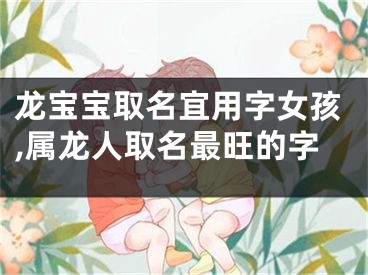 龙宝宝取名宜用字女孩,属龙人取名最旺的字