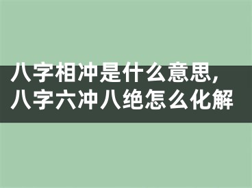 八字相冲是什么意思,八字六冲八绝怎么化解