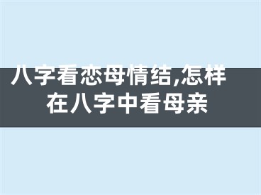 八字看恋母情结,怎样在八字中看母亲