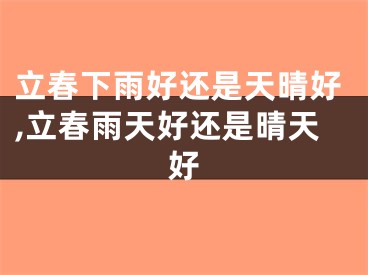 立春下雨好还是天晴好,立春雨天好还是晴天好