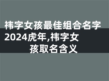 祎字女孩最佳组合名字2024虎年,祎字女孩取名含义
