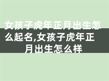 女孩子虎年正月出生怎么起名,女孩子虎年正月出生怎么样