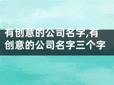 有创意的公司名字,有创意的公司名字三个字
