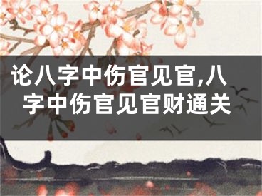 论八字中伤官见官,八字中伤官见官财通关