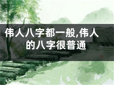 伟人八字都一般,伟人的八字很普通