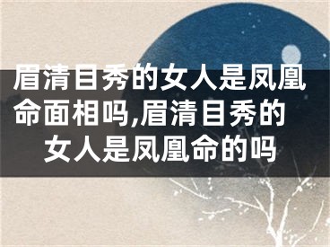 眉清目秀的女人是凤凰命面相吗,眉清目秀的女人是凤凰命的吗