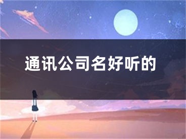 通讯公司名好听的
