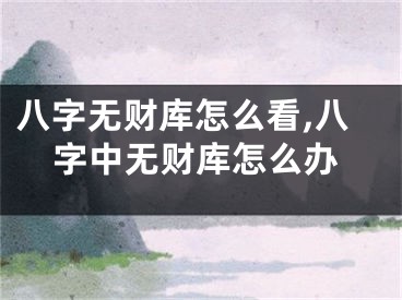 八字无财库怎么看,八字中无财库怎么办