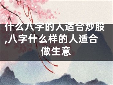 什么八字的人适合炒股,八字什么样的人适合做生意