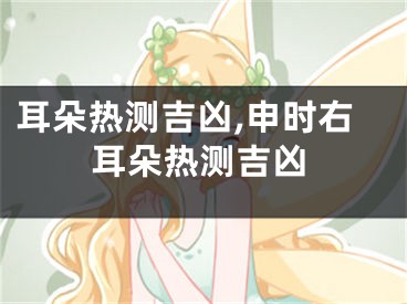 耳朵热测吉凶,申时右耳朵热测吉凶