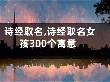 诗经取名,诗经取名女孩300个寓意