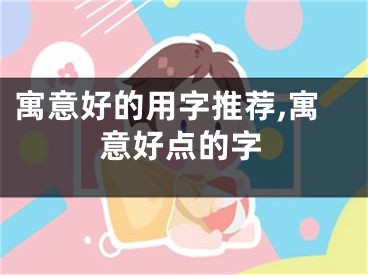 寓意好的用字推荐,寓意好点的字