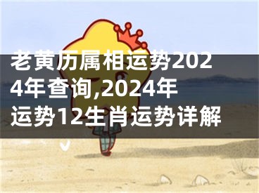 老黄历属相运势2024年查询,2024年运势12生肖运势详解