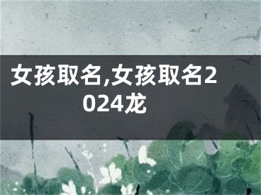 女孩取名,女孩取名2024龙