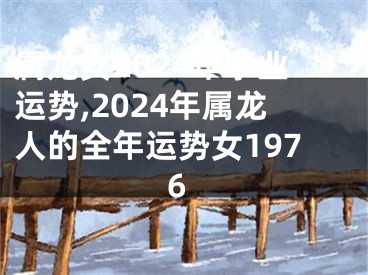 属龙女2024年事业运势,2024年属龙人的全年运势女1976