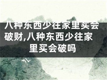 八种东西少往家里买会破财,八种东西少往家里买会破吗