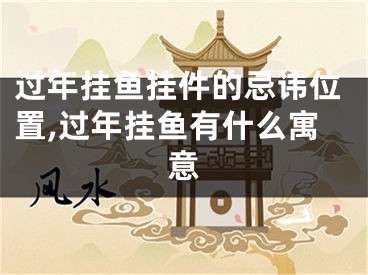 过年挂鱼挂件的忌讳位置,过年挂鱼有什么寓意