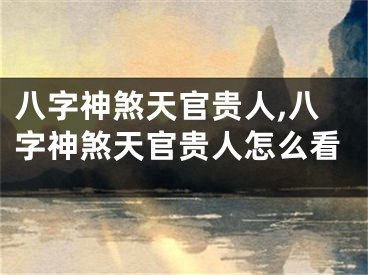 八字神煞天官贵人,八字神煞天官贵人怎么看