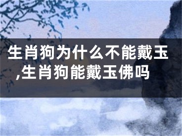 生肖狗为什么不能戴玉,生肖狗能戴玉佛吗