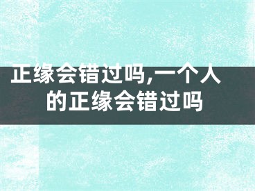正缘会错过吗,一个人的正缘会错过吗